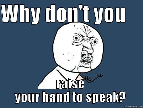 WHY DON'T YOU     RAISE YOUR HAND TO SPEAK? Y U No