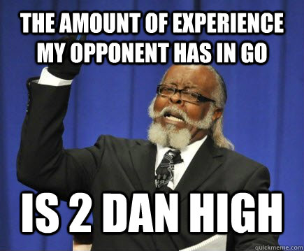 the amount of experience my opponent has in go is 2 dan high - the amount of experience my opponent has in go is 2 dan high  Too Damn High