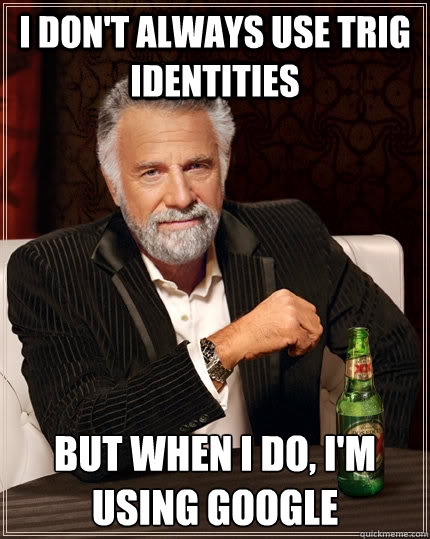 I don't always use trig identities But when I do, I'm using google  The Most Interesting Man In The World