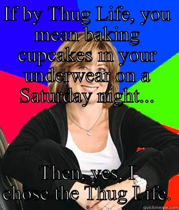 Mom life - IF BY THUG LIFE, YOU MEAN BAKING CUPCAKES IN YOUR UNDERWEAR ON A SATURDAY NIGHT... THEN, YES, I CHOSE THE THUG LIFE. Sheltering Suburban Mom