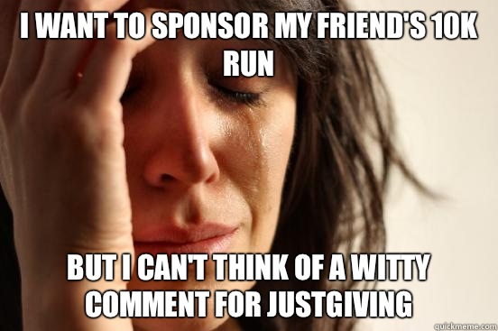 I want to sponsor my friend's 10k run But I can't think of a witty comment for JustGiving  First World Problems