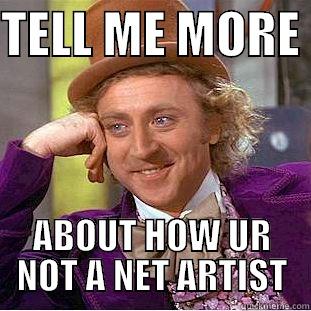 TELL ME MORE  ABOUT HOW UR NOT A NET ARTIST Condescending Wonka