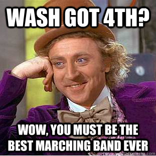 Wash got 4th? Wow, you must be the best marching band ever  Brett Messenger