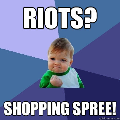Riots? Shopping Spree!  Success Kid