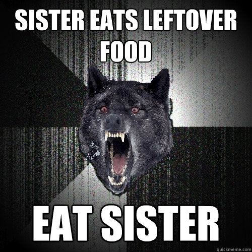 Sister eats leftover food eat sister  Insanity Wolf