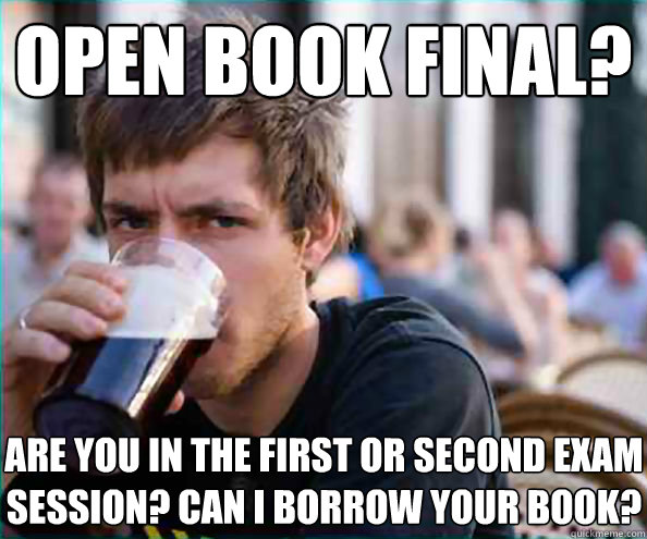 open book final? Are you in the first or second exam session? can i borrow your book?  
