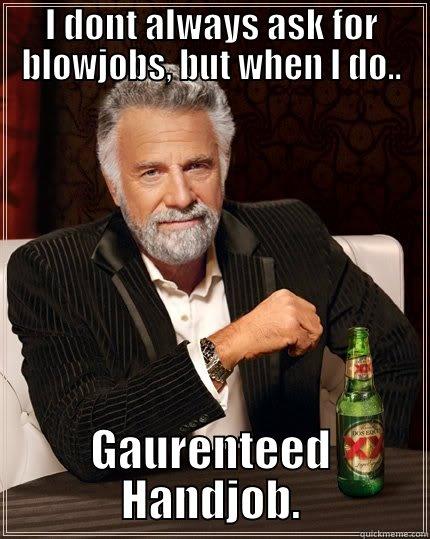 I DONT ALWAYS ASK FOR BLOWJOBS, BUT WHEN I DO.. GAURENTEED HANDJOB. The Most Interesting Man In The World