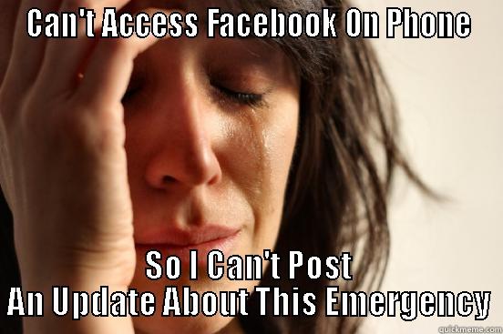 CAN'T ACCESS FACEBOOK ON PHONE SO I CAN'T POST AN UPDATE ABOUT THIS EMERGENCY First World Problems