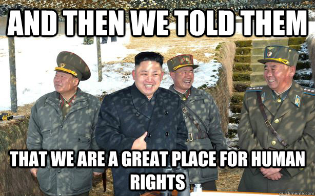 and then we told them that we are a great place for human rights  North Korea