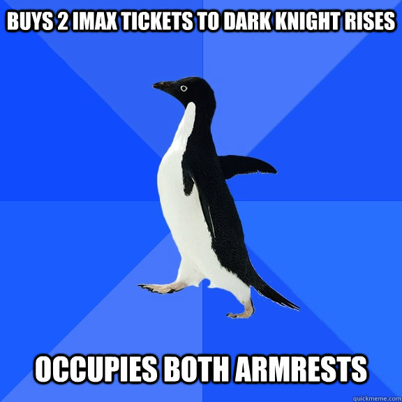 Buys 2 IMAX TICKETS TO DARK KNIGHT RISES   occupies both armrests  Socially Awkward Penguin