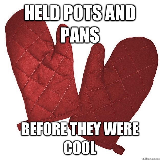 Held pots and pans Before they were cool - Held pots and pans Before they were cool  Hipster oven mitts