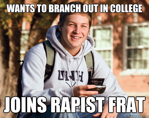 Wants to branch out in college joins rapist frat  College Freshman