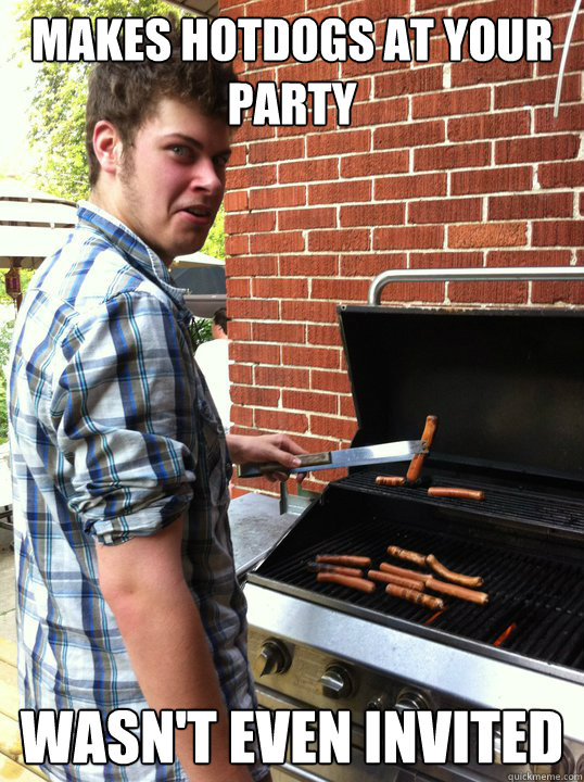 makes hotdogs at your party wasn't even invited  