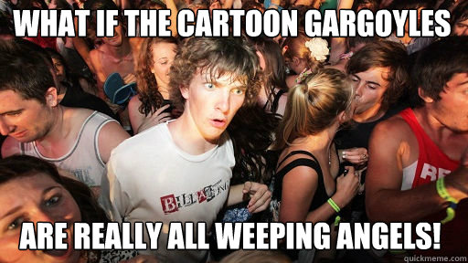 What if the cartoon Gargoyles  Are really all weeping angels!  Sudden Clarity Clarence