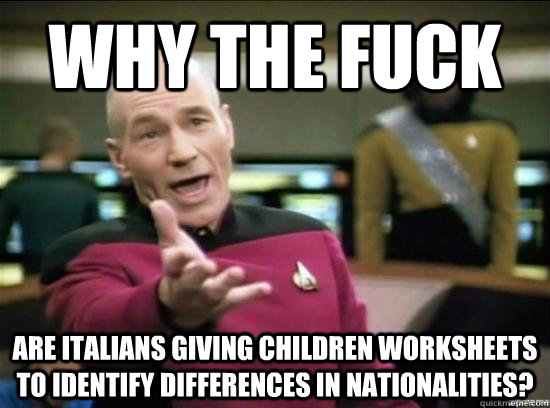 Why the fuck are Italians giving children worksheets to identify differences in nationalities?  Annoyed Picard HD