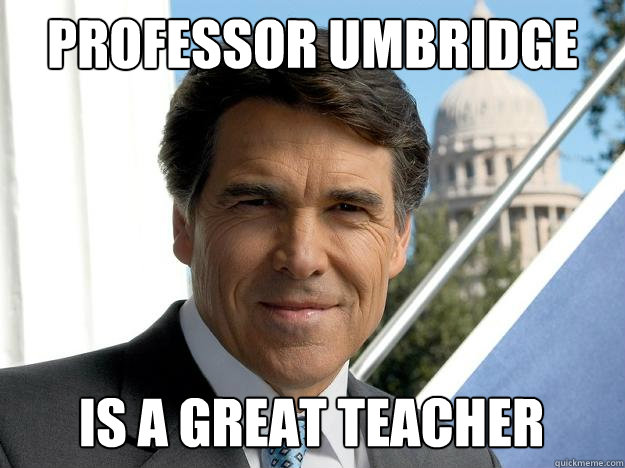 Professor Umbridge is a great teacher  Rick perry