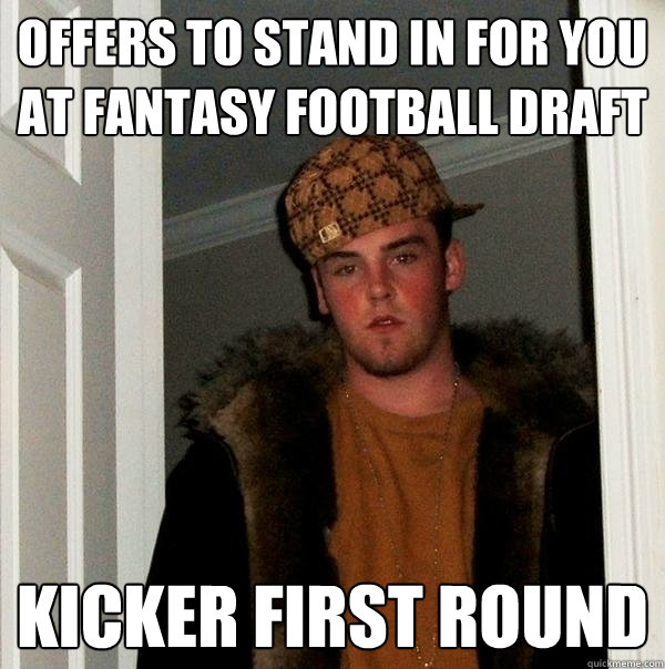 Offers to stand in for you at fantasy football draft Kicker first round  Scumbag Steve