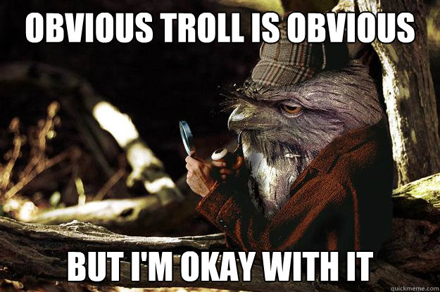 Obvious troll is obvious but i'm okay with it - Obvious troll is obvious but i'm okay with it  Clever Bird