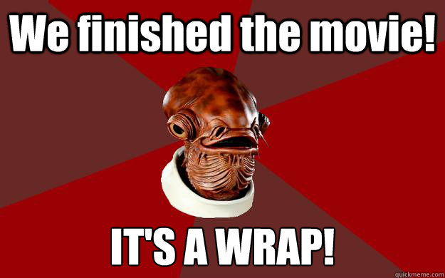 We finished the movie! IT'S A WRAP!  Admiral Ackbar Relationship Expert