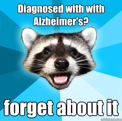 Diagnosed with with Alzheimer's? forget about it  Lame Pun Coon