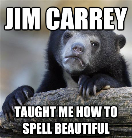 Jim Carrey  taught me how to spell beautiful  Confession Bear