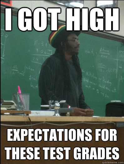 I got high expectations for these test grades - I got high expectations for these test grades  Rasta Science Teacher