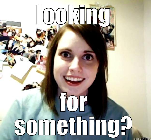 LOOKING FOR SOMETHING? Overly Attached Girlfriend