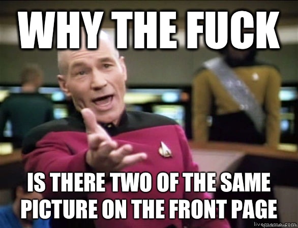 why the fuck is there two of the same picture on the front page  Annoyed Picard HD