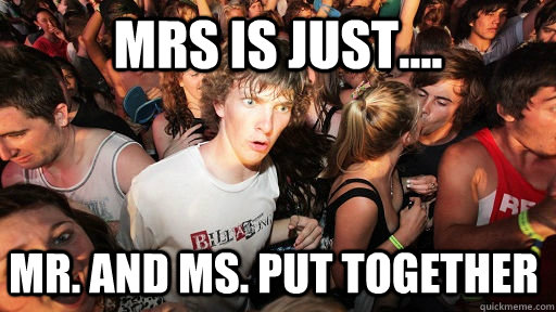 MRS IS just.... Mr. and Ms. put together  Sudden Clarity Clarence