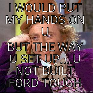 I WOULD PUT MY HANDS ON U BUT THE WAY U SET UP....U NOT BUILT FORD TOUGH Condescending Wonka