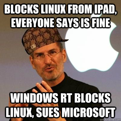 BLOCKS LINUX FROM IPAD, EVERYONE SAYS IS FINE WINDOWS RT BLOCKS LINUX, SUES MICROSOFT - BLOCKS LINUX FROM IPAD, EVERYONE SAYS IS FINE WINDOWS RT BLOCKS LINUX, SUES MICROSOFT  Scumbag Steve Jobs