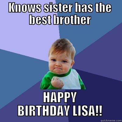 KNOWS SISTER HAS THE BEST BROTHER HAPPY BIRTHDAY LISA!! Success Kid
