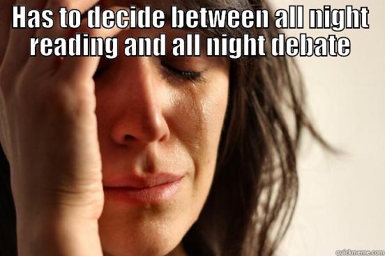 HAS TO DECIDE BETWEEN ALL NIGHT READING AND ALL NIGHT DEBATE  First World Problems