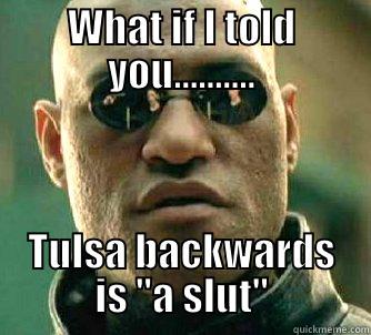 tulsa meme - WHAT IF I TOLD YOU.......... TULSA BACKWARDS IS 