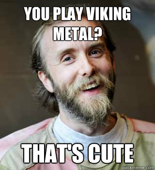 You play viking metal? That's cute - You play viking metal? That's cute  Vargcornflakes