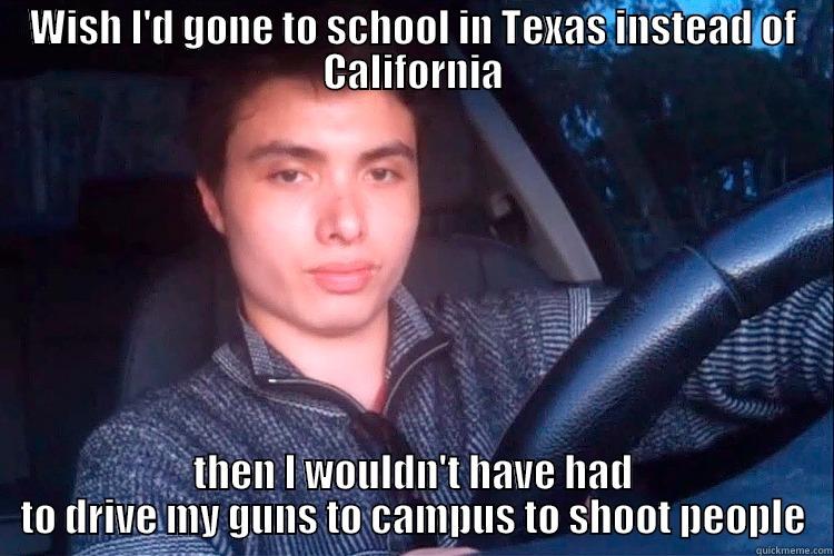 WISH I'D GONE TO SCHOOL IN TEXAS INSTEAD OF CALIFORNIA THEN I WOULDN'T HAVE HAD TO DRIVE MY GUNS TO CAMPUS TO SHOOT PEOPLE Misc