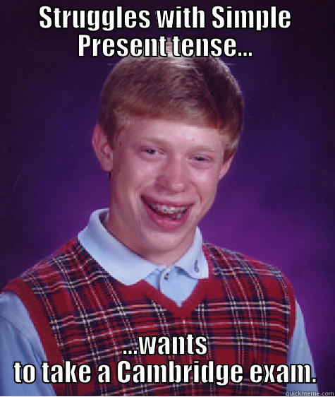 STRUGGLES WITH SIMPLE PRESENT TENSE... ...WANTS TO TAKE A CAMBRIDGE EXAM. Bad Luck Brian