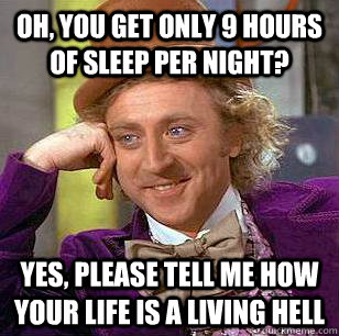 Oh, you get only 9 hours of sleep per night? Yes, please tell me how your life is a living hell - Oh, you get only 9 hours of sleep per night? Yes, please tell me how your life is a living hell  Condescending Wonka