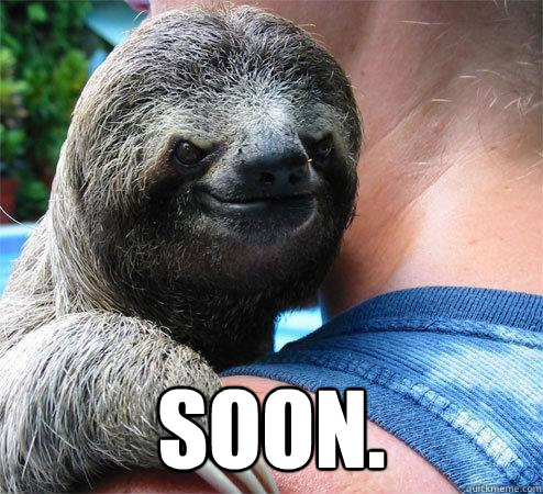  SOON.
 -  SOON.
  Suspiciously Evil Sloth