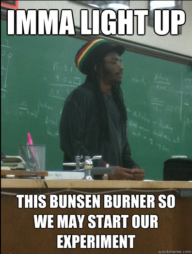 Imma Light up This Bunsen Burner so we may start our experiment  Rasta Science Teacher