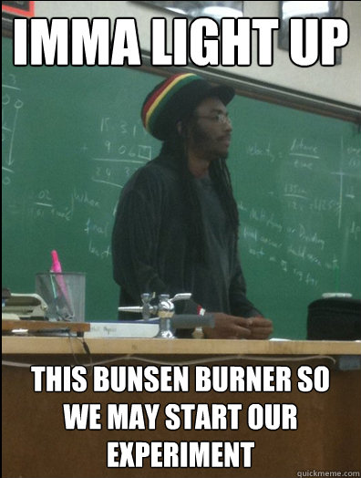 Imma Light up This Bunsen Burner so we may start our experiment - Imma Light up This Bunsen Burner so we may start our experiment  Rasta Science Teacher