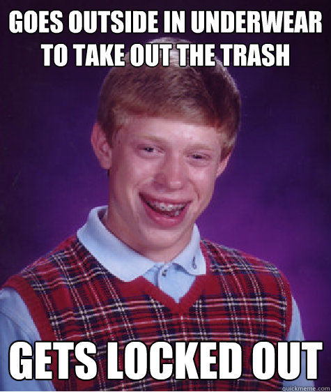 goes outside in underwear to take out the trash Gets locked out  Bad Luck Brian