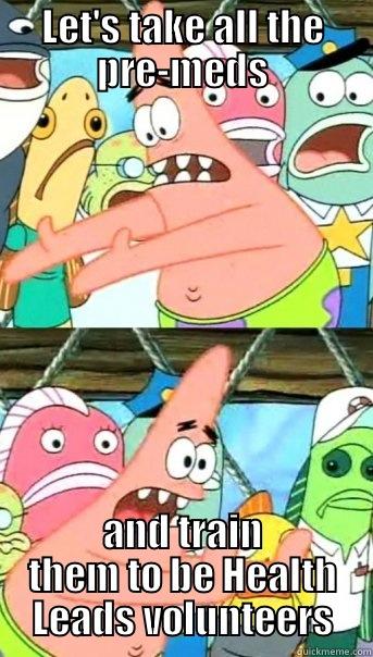 LET'S TAKE ALL THE PRE-MEDS AND TRAIN THEM TO BE HEALTH LEADS VOLUNTEERS Push it somewhere else Patrick