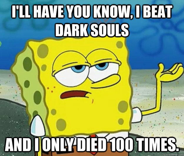 I'll have you know, I beat Dark souls and i only died 100 times.  Tough Spongebob