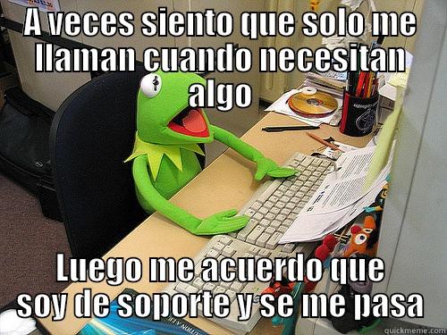A VECES SIENTO QUE SOLO ME LLAMAN CUANDO NECESITAN ALGO LUEGO ME ACUERDO QUE SOY DE SOPORTE Y SE ME PASA Misc