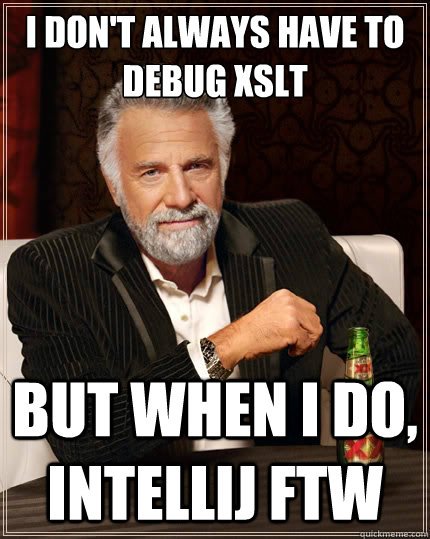 I don't always have to debug xslt But when i do, intellij ftw  TheMostInterestingManInTheWorld