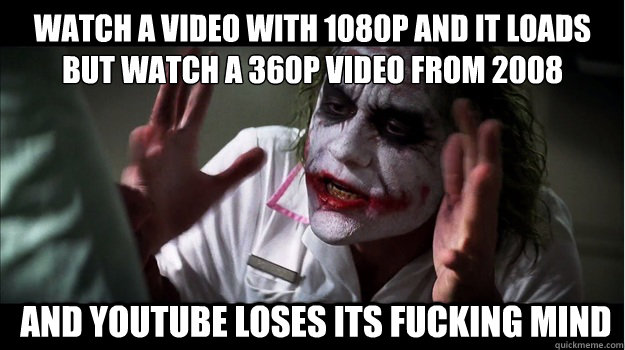 watch a video with 1080p and it loads
but watch a 360p video from 2008  AND youtube LOSES its fucking MIND  Joker Mind Loss