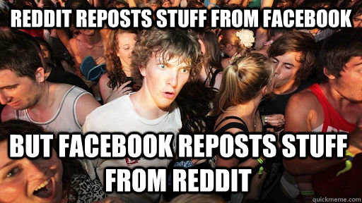 Reddit reposts stuff from facebook But Facebook reposts stuff from reddit  Sudden Clarity Clarence
