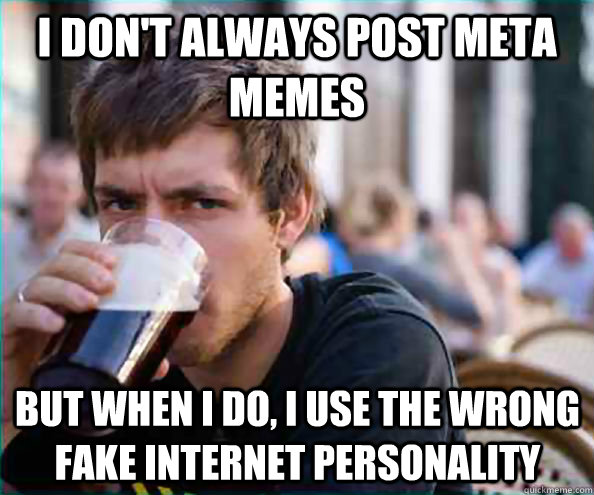I don't always post meta memes but when I do, I use the wrong fake internet personality  Lazy College Senior