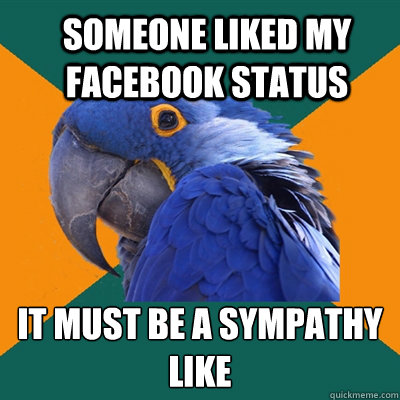 Someone liked my Facebook status It must be a sympathy like  Paranoid Parrot